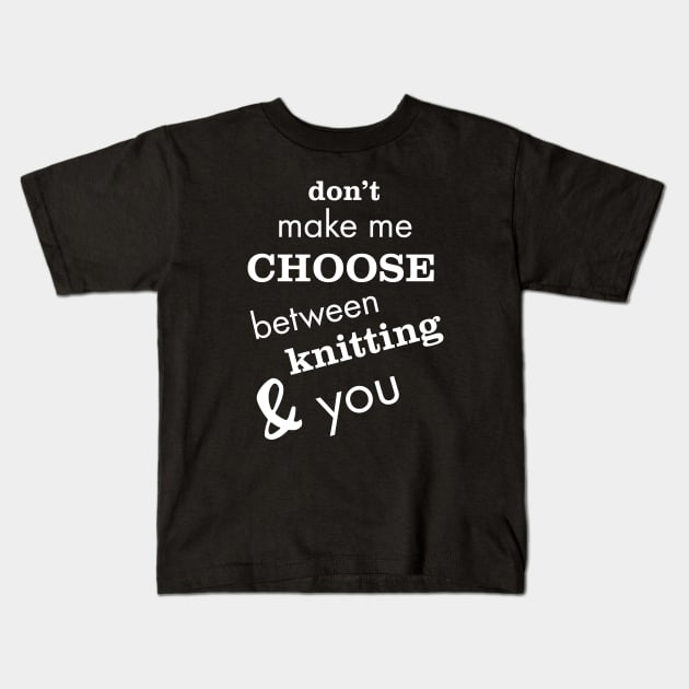 Don't Make Me Choose Between Knitting and You Kids T-Shirt by whyitsme